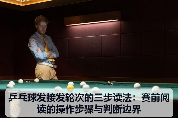 乒乓球发接发轮次的三步读法：赛前阅读的操作步骤与判断边界